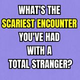 What's The Scariest Encounter You've Had With A Total Stranger?