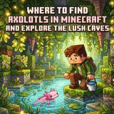 Where to Find Axolotls in Minecraft and Explore the Lush Caves