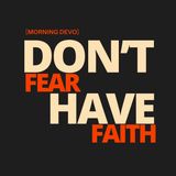 Don't Fear Have Faith [Morning Devo]