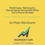 Think Faster: How to Master the Art of Talking on the Spot (Matt Abrahams)