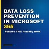 Data Loss Prevention in Microsoft 365: Policies That Actually Work