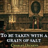To Be Taken with a Grain of Salt by Charles Dickens