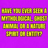 Have you ever seen a mythological, ghost animal or a nature spirit or entity?