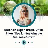 Brennan Logan Brown Offers 5 Key Tips for Sustainable Business Growth