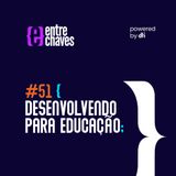 Entre Chaves #51 - Desenvolvendo para educação
