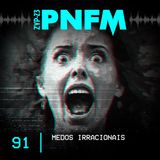 PNFM - EP091 - Medos Irracionais