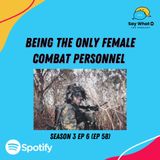 Season 3 EP 6 (EP 58) : Being the ONLY female combat personnel