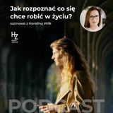 Jak rozpoznać co się chce robić w życiu? - Rozmowa z Karoliną Wilk