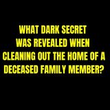 What Dark Secret Was Revealed When Cleaning Out The Home Of A Deceased Family Member?