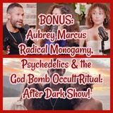 BONUS: Aubrey Marcus Radical Monogamy, Psychedelics & the God Bomb Occult Ritual: After Dark Show!