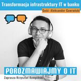 Transformacja infrastruktury IT w banku. Gość: Aleksander Gawroński - POIT 172