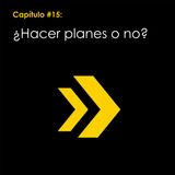 Capítulo #15: ¿Hacer planes o no?