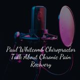 Paul Whitcomb Chiropractor Talk About Chronic Pain Recovery