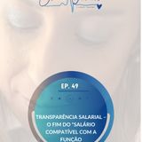 EP 49: Transparência Salarial – O Fim do "Salário Compatível com a Função"