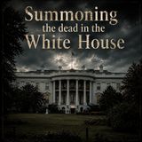 Summoning the Dead in the White House