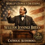 The World’s Famous Orations Vol. X: America III by William Jennings Bryan | Catholic Historical Audiobook