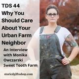 TDS 44 Why You Should Care About Your Urban Farm Neighbor,  Monika Owczarski of Sweet Tooth Farm