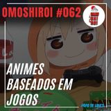 Omoshiroi #062 – Animes baseados em jogos