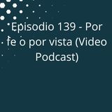 Episodio 139 - Por fe o por vista (Video Podcast en YouTube)