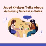 Javed Khaksar Talks About Achieving Success in Sales