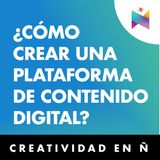 E19 • ¿Cómo crear una plataforma de contenido digital? • Creatividad en Ñ