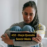 #32 - Ouça Quando Sentir Medo