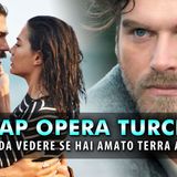 Soap Opera Turche: Le 10 Da Vedere Per Chi Ha Amato Terra Amara!