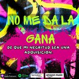NO ME DA LA GANA de que mi negritud sea una adquisición.