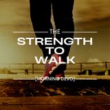 The Strength to Walk [Morning Devo]