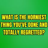 What Is The Horniest Thing You've Done And Totally Regretted? | Ask Reddit | Reddit Stories