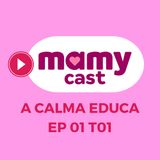 A calma educa; saiba como educar os filhos sem gritos, castigos ou ameaças - EP 01 T01 MamyCast