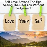 Self Love Beyond The Ego: Seeing The Real You Without Judgement