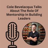 Cole Bevelacqua Talks About The Role Of Mentorship In Building Leaders