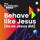 The Be.Attitudes of Following Jesus Series - Part 4A: Behave Like Jesus (Do As Jesus Did) | Andy Yeoh