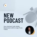How Michael Lally Builds Businesses with a Long-Term Vision