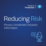 Reducing Risk – Episode 10 – Privacy: Unsolicited 3rd party information