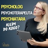 Kto Powinien Ci Pomóc? Psycholog, Psychiatra czy Psychoterapeuta?