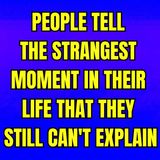People Tell The Strangest Moment In Their Life That They Still Can't Explain