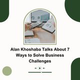Alan Khoshaba Talks About 7 Ways to Solve Business Challenges