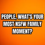 People, What's Your Most NSFW Family Moment? | Ask Reddit