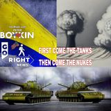 FIRST COME THE TANKS THEN COME THE NUKES #GoRight News with Peter Boykin