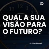 Qual a sua visão para o futuro? // Pr. Cézar Rosaneli
