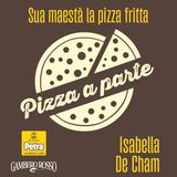 Isabella De Cham | Sua maestà la Pizza fritta
