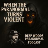 👻 Deep Woods Paranormal Podcast – When the Paranormal Turns Violent 👻