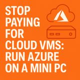 Stop Paying for Cloud VMs: Run Azure on a Mini PC