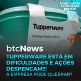 BTC News | Tupperware está em dificuldades! Vai quebrar???