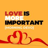 Love Is More Important [Morning Devo]