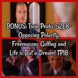 BONUS: Twin Peaks S2E8- Opposing Polarity, Freemasons Golfing and Life is But a Dream! TP18