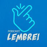 Bem vindos ao podcast LEMBREI