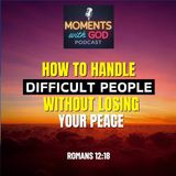 How to Handle Difficult People Without Losing Your Peace
